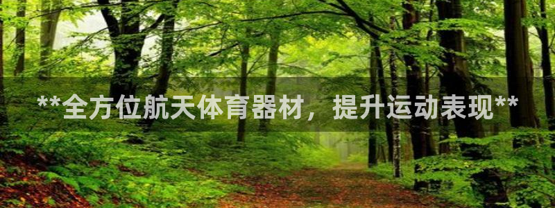 尊龙凯时代理能提出来不：**全方位航天体育器材，提升