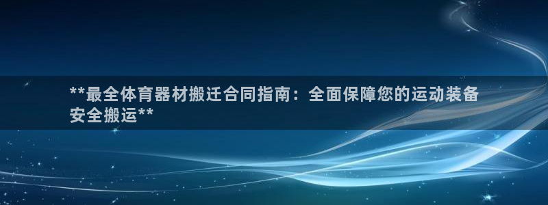 ag尊龙凯时俱乐部：**最全体育器材搬迁合同指南：全
