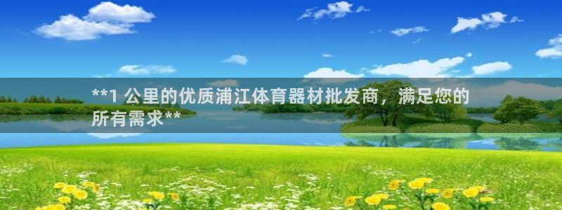 凯时在线平台官网：**1 公里的优质浦江体育器材批发
