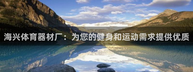 尊龙网站注册网：海兴体育器材厂：为您的健身和运动需求