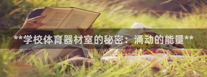 尊龙凯时怎么样没听说过：**学校体育器材室的秘密：涌