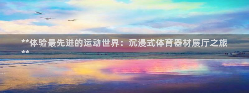 尊龙凯时代理：**体验最先进的运动世界：沉浸式体育器