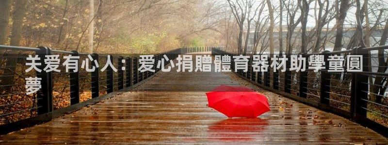 尊龙人生就是博首页入口：关爱有心人：爱心捐贈體育器材