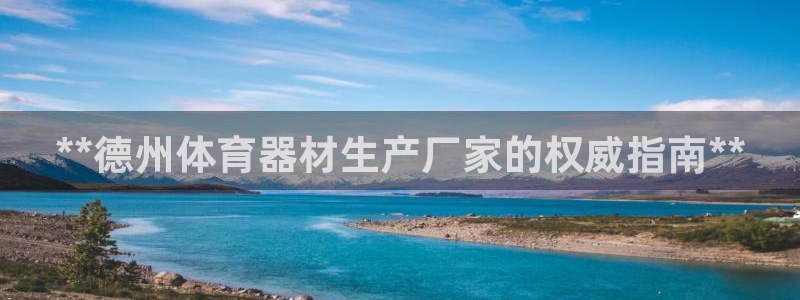 ag尊龙凯时集团：**德州体育器材生产厂家的权威指南