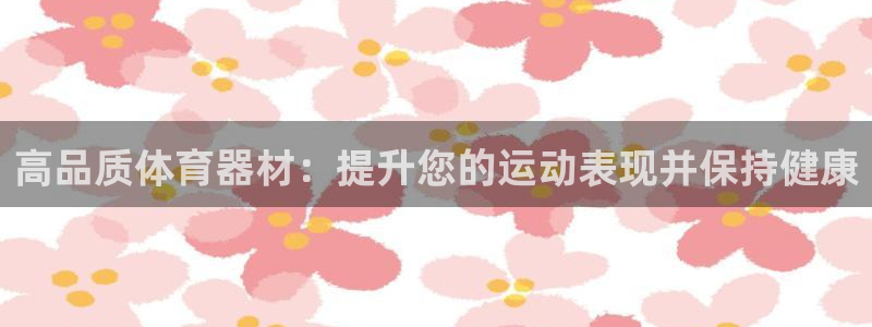 尊龙d88平台版下载：高品质体育器材：提升您的运动表