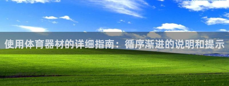 尊龙官方网址：使用体育器材的详细指南：循序渐进的说明