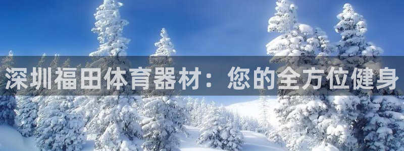 尊龙凯时和九游会哪个平台好一点：深圳福田体育器材：您