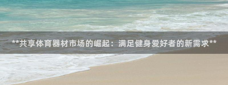 尊龙z6.con：**共享体育器材市场的崛起：满足健