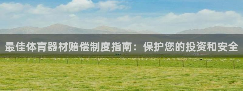 尊龙凯时注册入口：最佳体育器材赔偿制度指南：保护您的