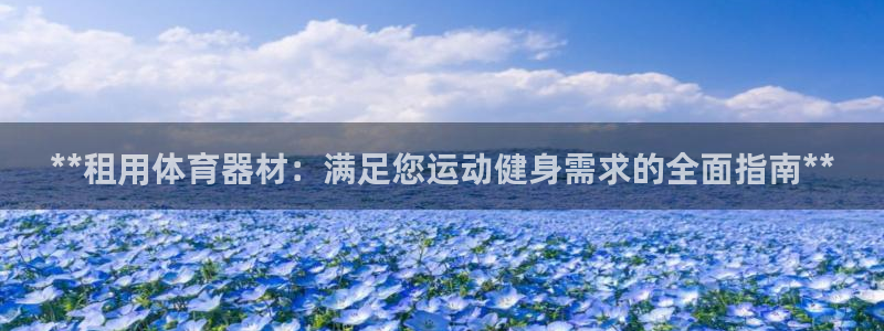 尊龙凯时登陆网址：**租用体育器材：满足您运动健身需