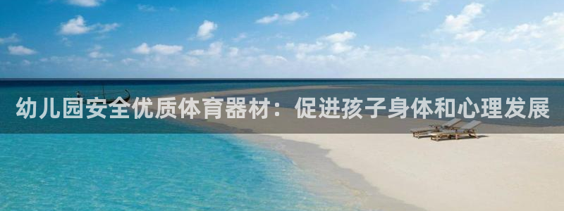 最新凯时官网网址：幼儿园安全优质体育器材：促进孩子身