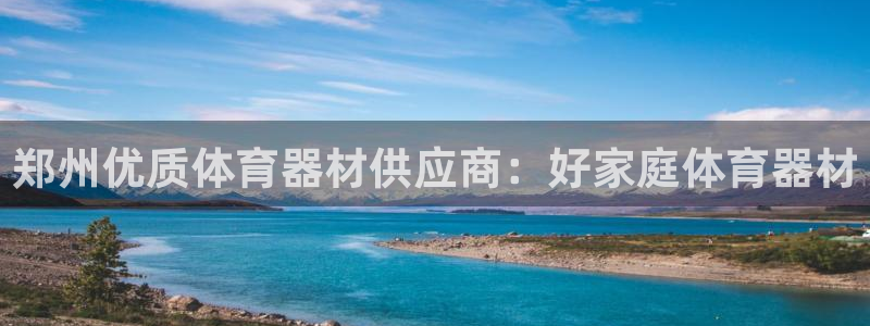 尊龙凯时官网版登录：郑州优质体育器材供应商：好家庭体