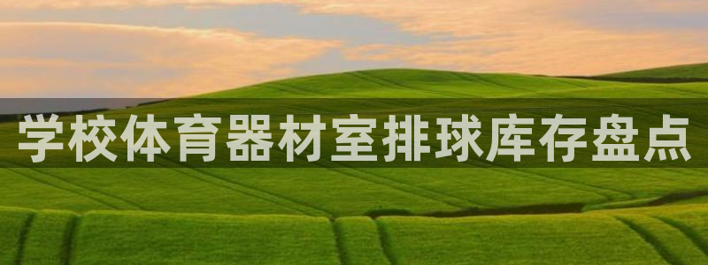 尊龙z6.con：学校体育器材室排球库存盘点