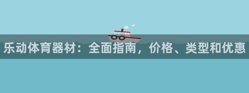 Z6尊龙官网入口：乐动体育器材：全面指南，价格、类型