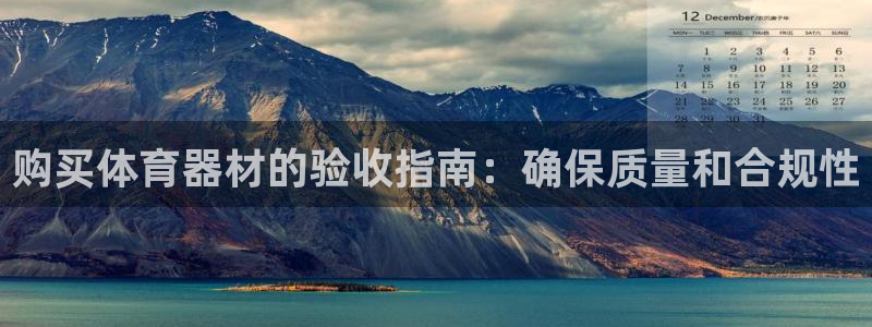 尊龙人生就是博旧版网址：购买体育器材的验收指南：确保