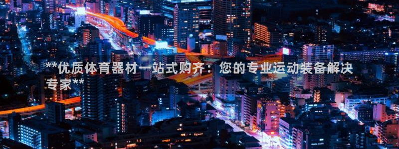 尊龙官网网页版：**优质体育器材一站式购齐：您的专业