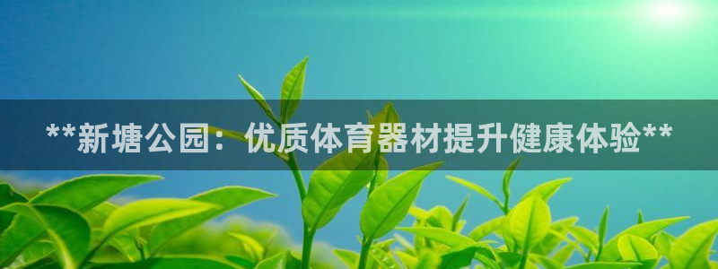 尊龙现金d88：**新塘公园：优质体育器材提升健康体