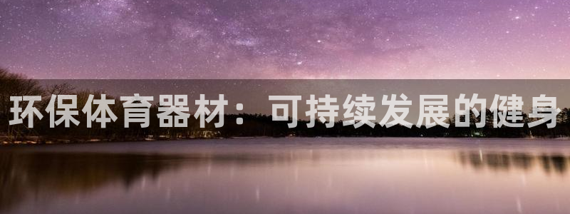 凯时国际app首页下载：环保体育器材：可持续发展的健