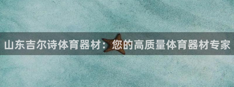 尊龙d88官网新版：山东吉尔诗体育器材：您的高质量体