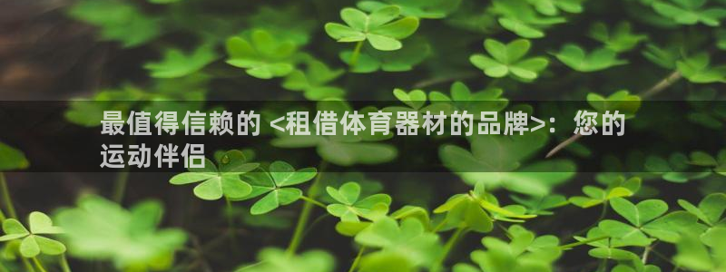 尊龙d88平台版下载：最值得信赖的 <租借体育器材的
