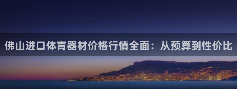 尊龙t600怎么样：佛山进口体育器材价格行情全面：从