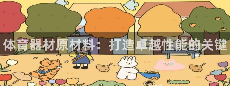 尊龙ag旗舰官网：体育器材原材料：打造卓越性能的关键
