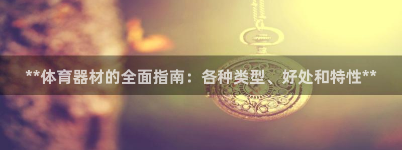 凯时国际官方版：**体育器材的全面指南：各种类型、好