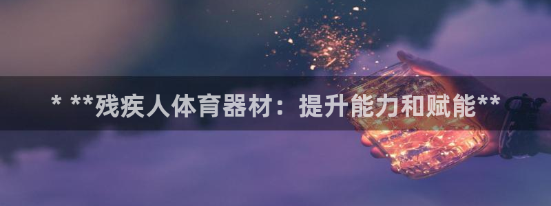 尊龙凯时为什么不封：* **残疾人体育器材：提升能力