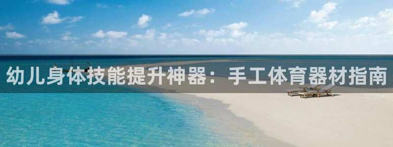 尊龙旗舰厅app：幼儿身体技能提升神器：手工体育器材
