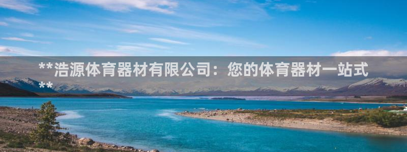 Ag尊龙平台：**浩源体育器材有限公司：您的体育器材
