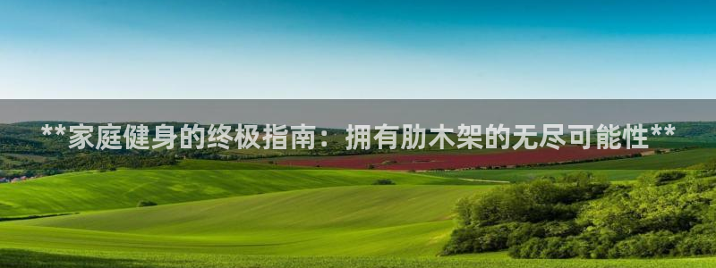 尊龙d88皆选ag发财网：**家庭健身的终极指南：拥