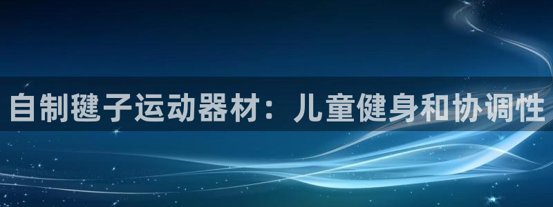 凯时app赢AG发财网来就送38：自制毽子运动器材：