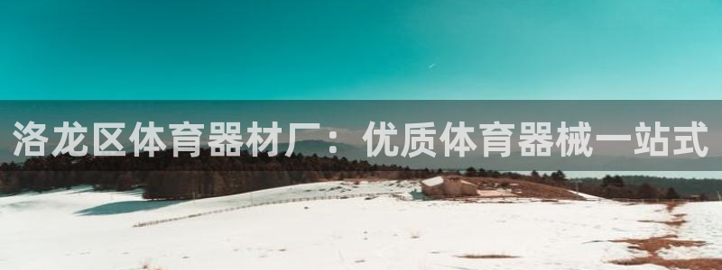 尊龙凯时网站怎么样：洛龙区体育器材厂：优质体育器械一