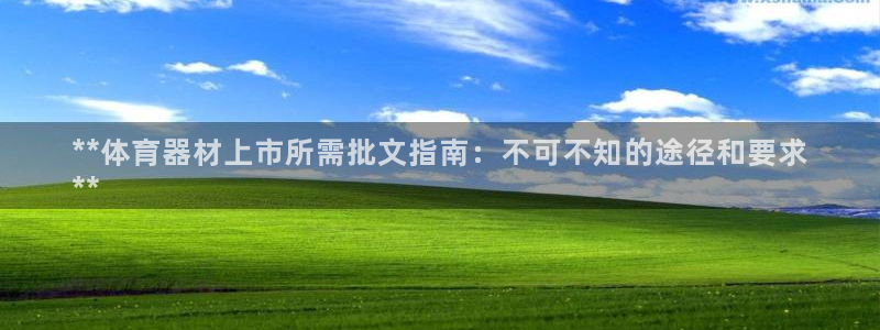 凯时国际最新：**体育器材上市所需批文指南：不可不知