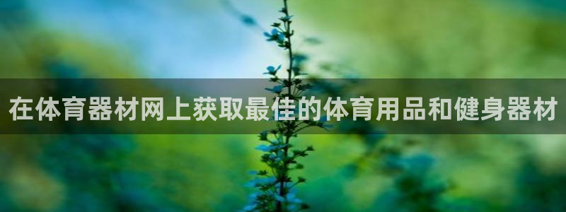 尊龙人生就是博中国区：在体育器材网上获取最佳的体育用