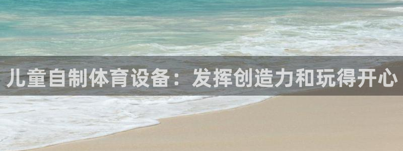 尊龙凯时网站首页手机登录：儿童自制体育设备：发挥创造