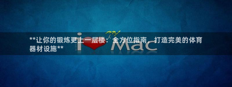 尊龙娱官网赢来就送38：**让你的锻炼更上一层楼：全