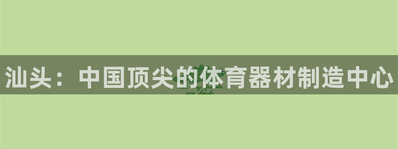 凯时k66娱乐登录：汕头：中国顶尖的体育器材制造中心