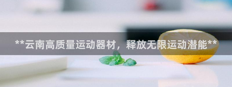 尊龙网平台：**云南高质量运动器材，释放无限运动潜能