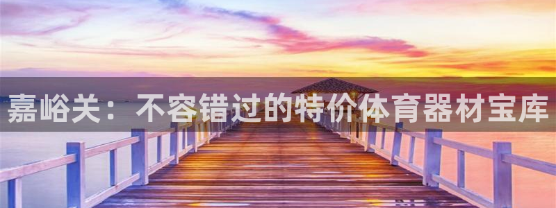 凯时网上官方网站：嘉峪关：不容错过的特价体育器材宝库