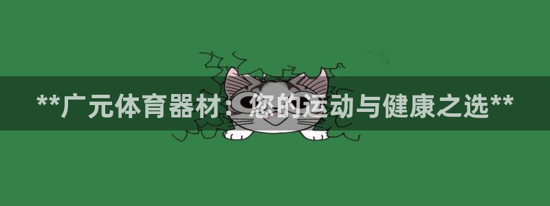 尊龙凯时干什么的：**广元体育器材：您的运动与健康之