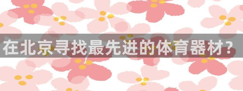 尊龙人生就是博客服：在北京寻找最先进的体育器材？
