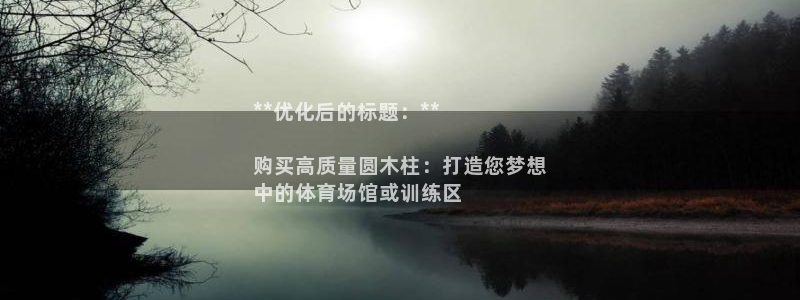 尊龙官网手：**优化后的标题：**

购买高质量圆木