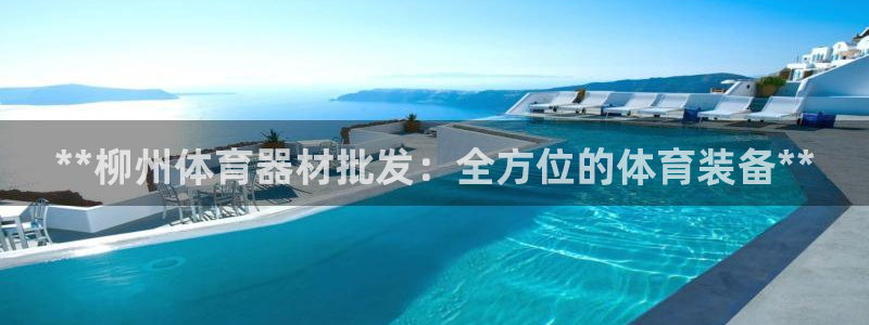 尊龙凯时贴吧：**柳州体育器材批发：全方位的体育装备