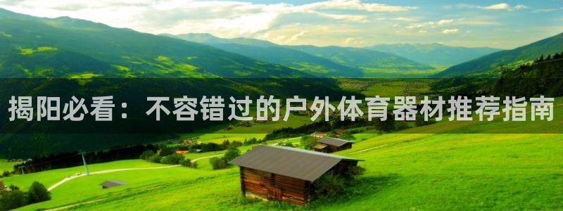 尊龙人生就是博AG旗舰厅：揭阳必看：不容错过的户外体