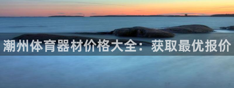 凯时kb88公司简介：潮州体育器材价格大全：获取最优