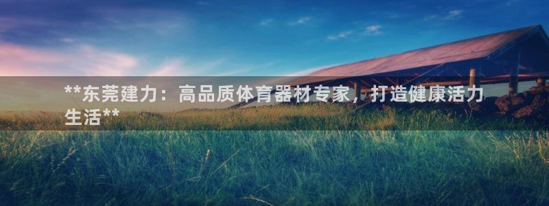 尊龙2021年最新消息：**东莞建力：高品质体育器材