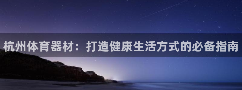 凯时K66最新版本下载：杭州体育器材：打造健康生活方