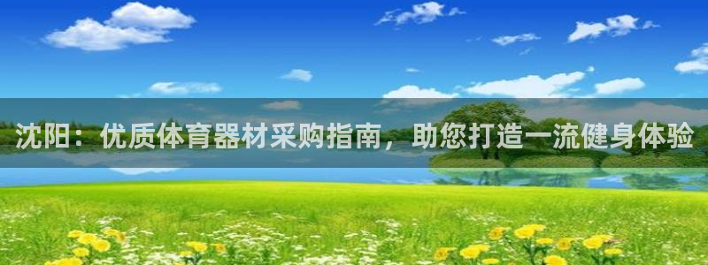 尊龙凯时网站赌愽是真的吗：沈阳：优质体育器材采购指南