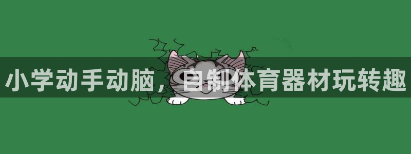 尊龙官网免费下载安卓：小学动手动脑，自制体育器材玩转